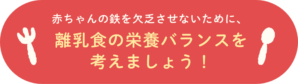 赤ちゃんの鉄を欠乏させないために、離乳食の栄養バランスを考えましょう!
