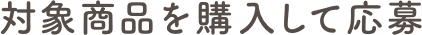 対象商(shāng)品を購入して応募