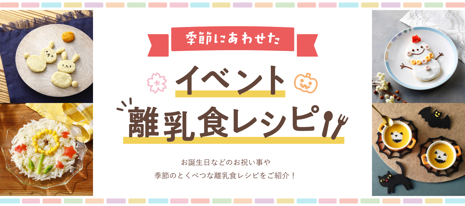 季節にあわせたイベント離乳食レシピ お誕生日などのお祝い事や季節のとくべつな離乳食レシピをご紹介!