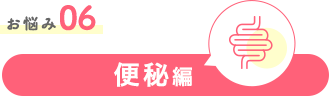 お悩み06 便秘編