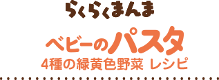 らくらくまんま ベビーのパスタレシピ 4種の緑黄色野菜
