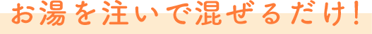 お湯を注いで混ぜるだけ！
